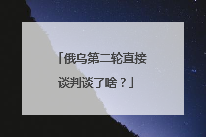 俄乌第二轮直接谈判谈了啥？