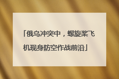 俄乌冲突中，螺旋桨飞机现身防空作战前沿