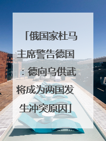 俄国家杜马主席警告德国：德向乌供武将成为两国发生冲突原因