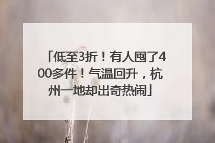 低至3折！有人囤了400多件！气温回升，杭州一地却出奇热闹