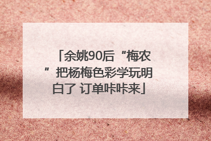 余姚90后“梅农”把杨梅色彩学玩明白了 订单咔咔来
