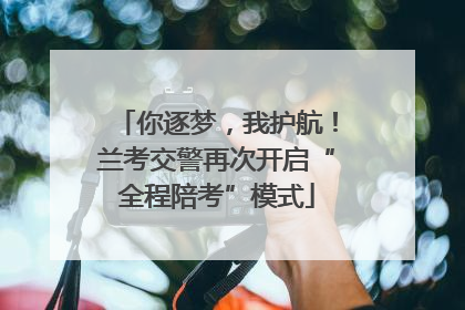 你逐梦，我护航！兰考交警再次开启“全程陪考”模式