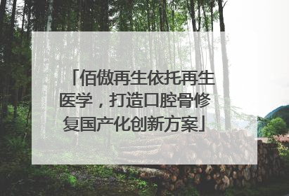 佰傲再生依托再生医学，打造口腔骨修复国产化创新方案