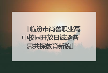 临汾市尚善职业高中校园开放日诚邀各界共探教育新貌