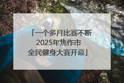 一个多月比赛不断 2025年焦作市全民健身大赛开幕