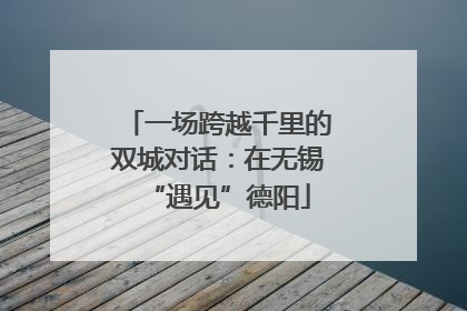 一场跨越千里的双城对话：在无锡“遇见”德阳