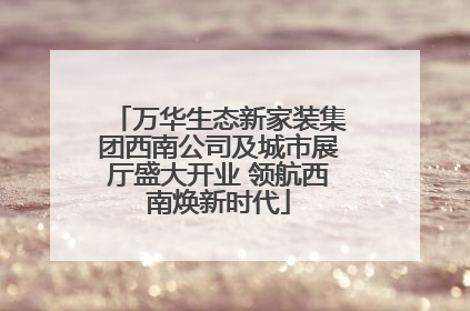 万华生态新家装集团西南公司及城市展厅盛大开业 领航西南焕新时代