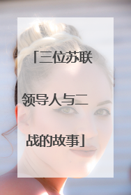 三位苏联领导人与二战的故事