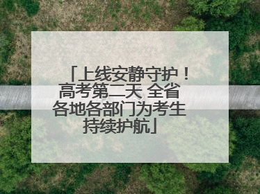 上线安静守护!高考第二天 全省各地各部门为考生持续护航