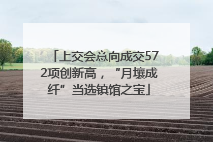 上交会意向成交572项创新高，“月壤成纤”当选镇馆之宝