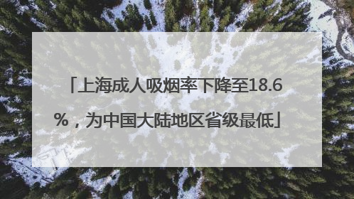 上海成人吸烟率下降至18.6%，为中国大陆地区省级最低
