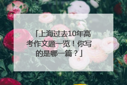 上海过去10年高考作文题一览！你写的是哪一篇？