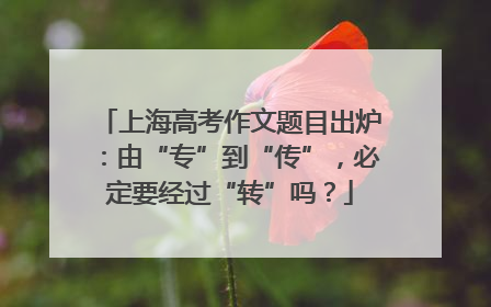 上海高考作文题目出炉：由“专”到“传”，必定要经过“转”吗？