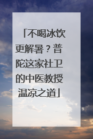 不喝冰饮更解暑？普陀这家社卫的中医教授温凉之道