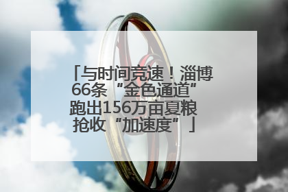 与时间竞速！淄博66条“金色通道”跑出156万亩夏粮抢收“加速度”