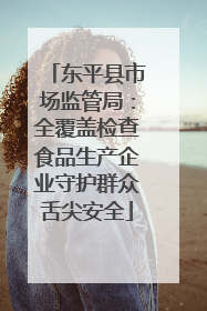 东平县市场监管局：全覆盖检查食品生产企业守护群众舌尖安全