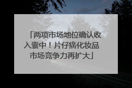 两项市场地位确认收入囊中！片仔癀化妆品市场竞争力再扩大