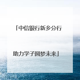 中信银行新乡分行助力学子圆梦未来