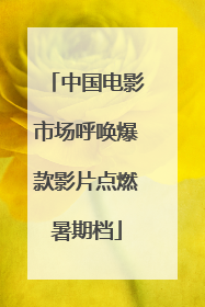 中国电影市场呼唤爆款影片点燃暑期档