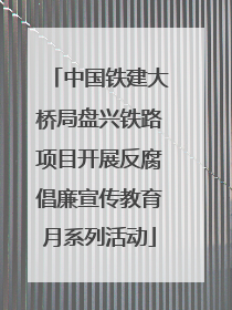 中国铁建大桥局盘兴铁路项目开展反腐倡廉宣传教育月系列活动