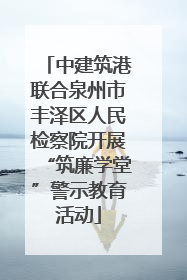 中建筑港联合泉州市丰泽区人民检察院开展“筑廉学堂”警示教育活动