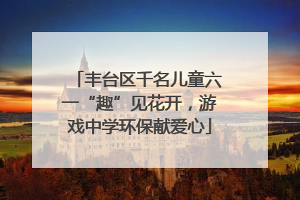 丰台区千名儿童六一“趣”见花开，游戏中学环保献爱心
