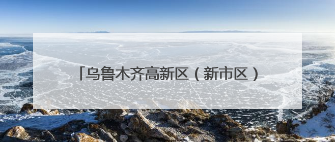 乌鲁木齐高新区（新市区）：贯通产学研 融出新图景