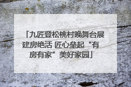 九匠登松桃村晚舞台展建房绝活 匠心垒起“有房有家”美好家园