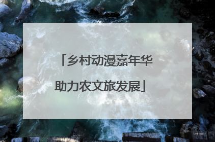 乡村动漫嘉年华助力农文旅发展