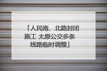 人民南、北路封闭施工 太原公交多条线路临时调整