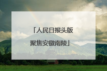 人民日报头版聚焦安徽南陵