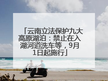 云南立法保护九大高原湖泊：禁止在入湖河道洗车等，9月1日起施行