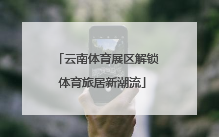 云南体育展区解锁体育旅居新潮流