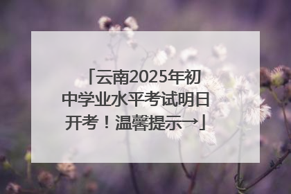 云南2025年初中学业水平考试明日开考！温馨提示→