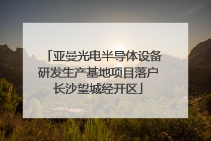 亚曼光电半导体设备研发生产基地项目落户长沙望城经开区