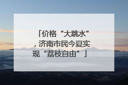 价格“大跳水”，济南市民今夏实现“荔枝自由”