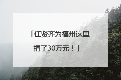 任贤齐为福州这里捐了30万元！
