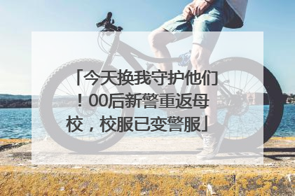 今天换我守护他们！00后新警重返母校，校服已变警服
