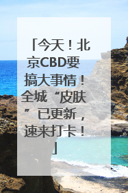 今天！北京CBD要搞大事情！全城“皮肤”已更新，速来打卡！