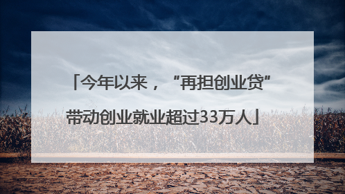 今年以来，“再担创业贷”带动创业就业超过33万人