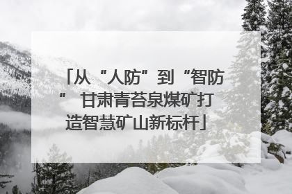 从“人防”到“智防” 甘肃青苔泉煤矿打造智慧矿山新标杆