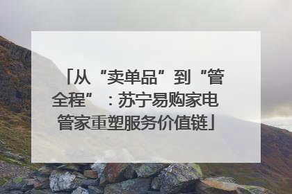 从“卖单品”到“管全程”：苏宁易购家电管家重塑服务价值链