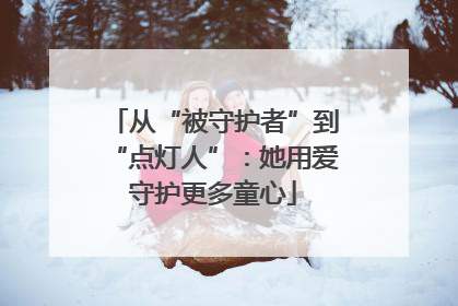 从“被守护者”到“点灯人”：她用爱守护更多童心