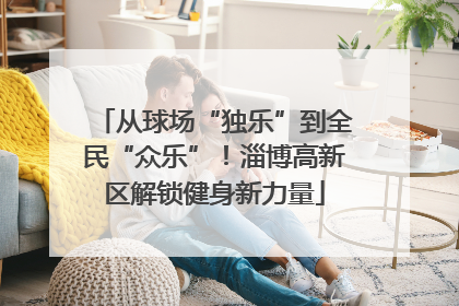从球场“独乐”到全民“众乐”！淄博高新区解锁健身新力量