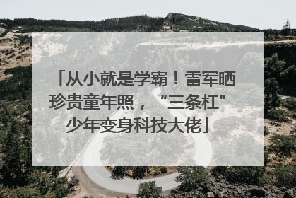 从小就是学霸！雷军晒珍贵童年照，“三条杠”少年变身科技大佬