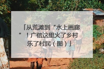 从荒滩到“水上画廊”！广信这里火了乡村 乐了村民（图）