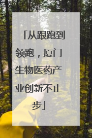 从跟跑到领跑，厦门生物医药产业创新不止步