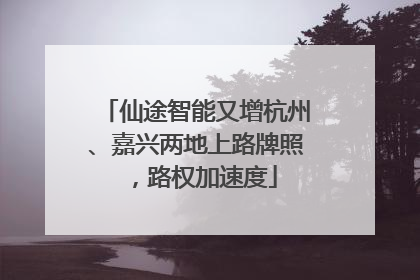 仙途智能又增杭州、嘉兴两地上路牌照，路权加速度