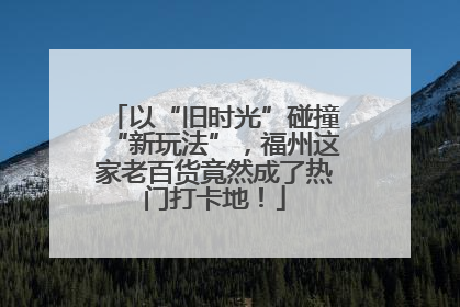 以“旧时光”碰撞“新玩法”，福州这家老百货竟然成了热门打卡地！