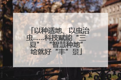 以种适地、以虫治虫……科技赋能“三夏” “智慧种地”绘就好“丰”景